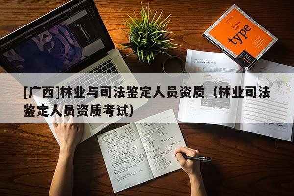 [广西]林业与司法鉴定人员资质（林业司法鉴定人员资质考试）