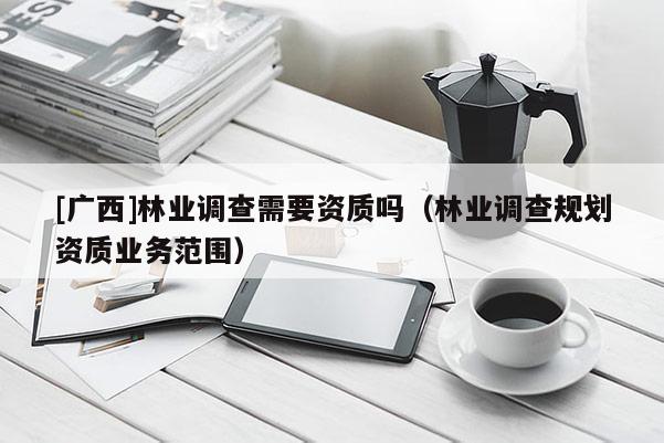 [广西]林业调查需要资质吗（林业调查规划资质业务范围）