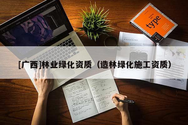 [广西]林业绿化资质（造林绿化施工资质）
