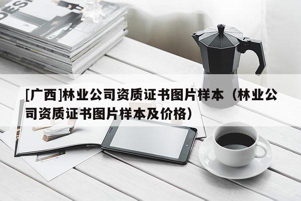 [广西]林业公司资质证书图片样本（林业公司资质证书图片样本及价格）