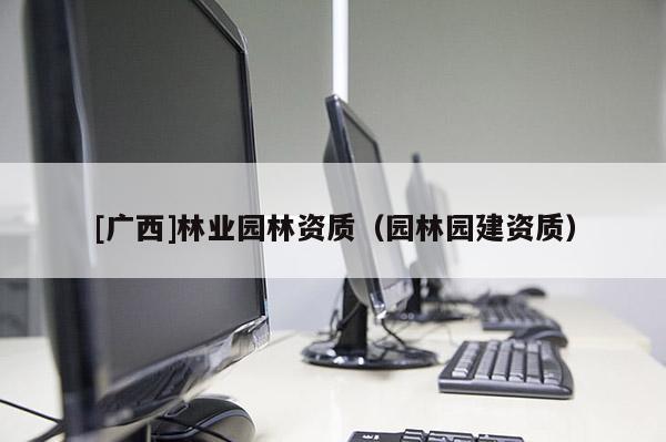 [广西]林业园林资质（园林园建资质）