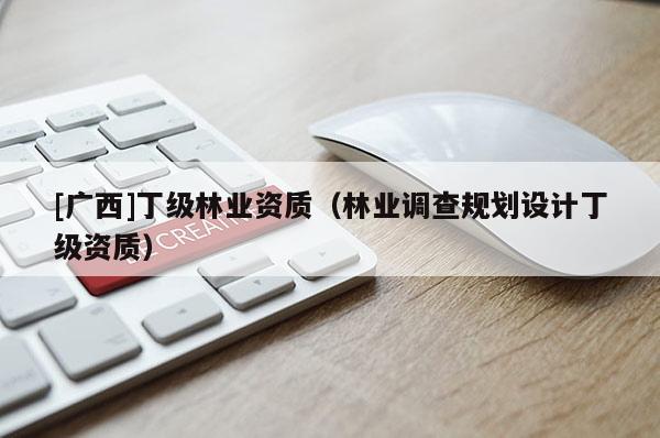 [广西]丁级林业资质（林业调查规划设计丁级资质）