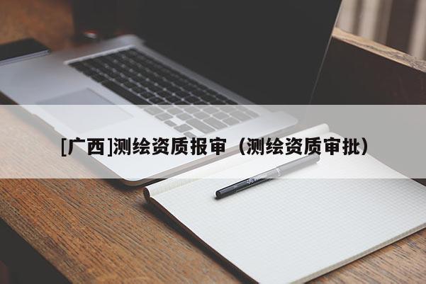 [广西]测绘资质报审（测绘资质审批）