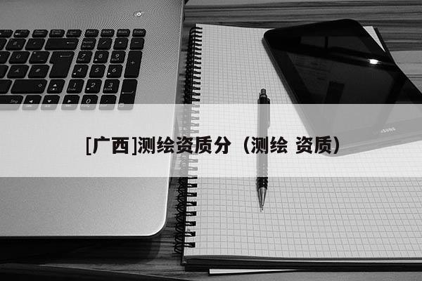 [广西]测绘资质分（测绘 资质）