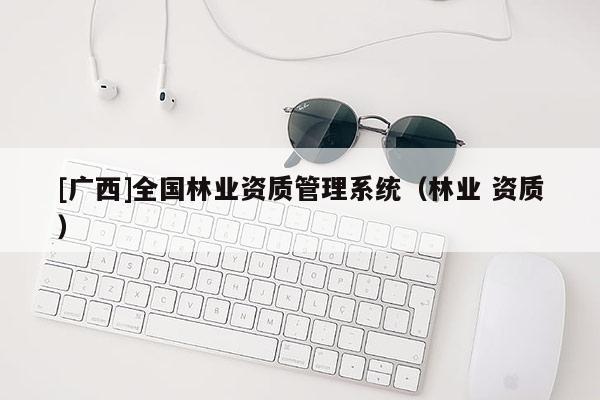 [广西]全国林业资质管理系统（林业 资质）
