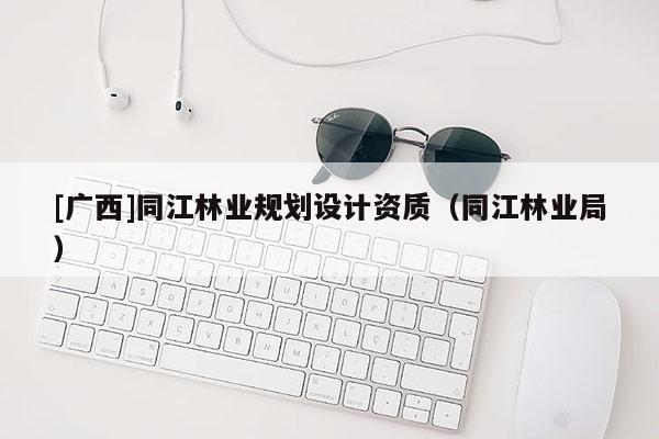 [广西]同江林业规划设计资质（同江林业局）