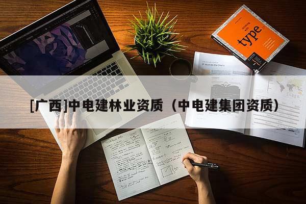 [广西]中电建林业资质（中电建集团资质）