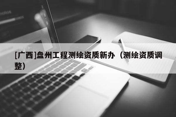 [广西]盘州工程测绘资质新办（测绘资质调整）