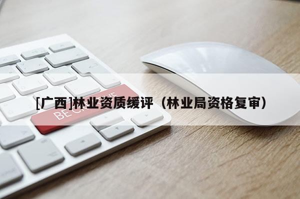 [广西]林业资质缓评（林业局资格复审）