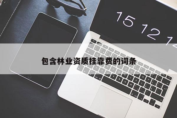 包含林业资质挂靠费的词条