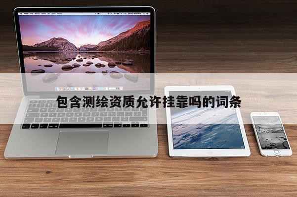 包含测绘资质允许挂靠吗的词条