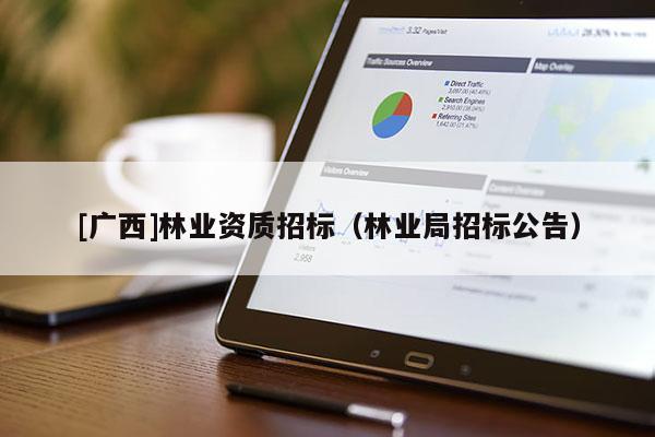 [广西]林业资质招标（林业局招标公告）