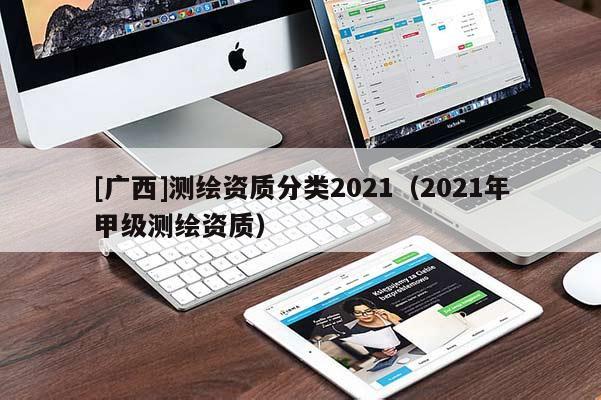 [广西]测绘资质分类2021（2021年甲级测绘资质）