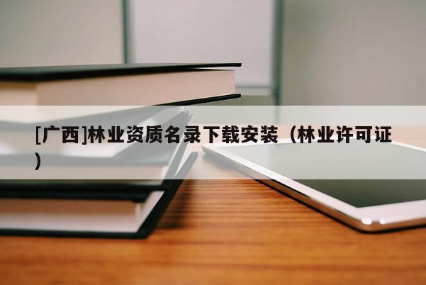 [广西]林业资质名录下载安装（林业许可证）