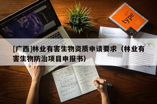 [广西]林业有害生物资质申请要求（林业有害生物防治项目申报书）