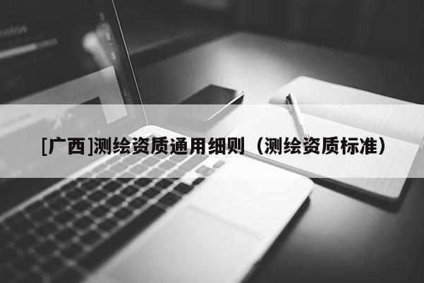 [广西]测绘资质通用细则（测绘资质标准）