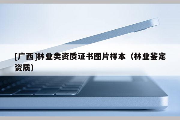 [广西]林业类资质证书图片样本（林业鉴定资质）