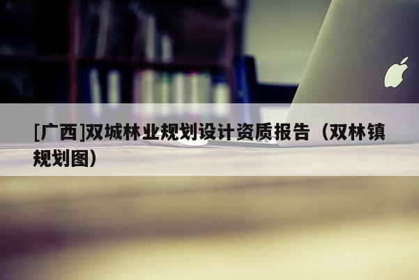 [广西]双城林业规划设计资质报告（双林镇规划图）