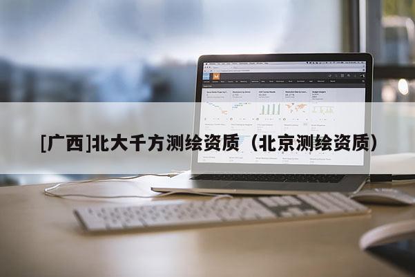 [广西]北大千方测绘资质（北京测绘资质）