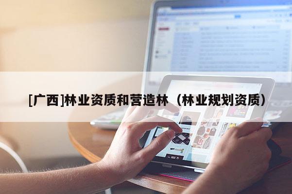 [广西]林业资质和营造林（林业规划资质）