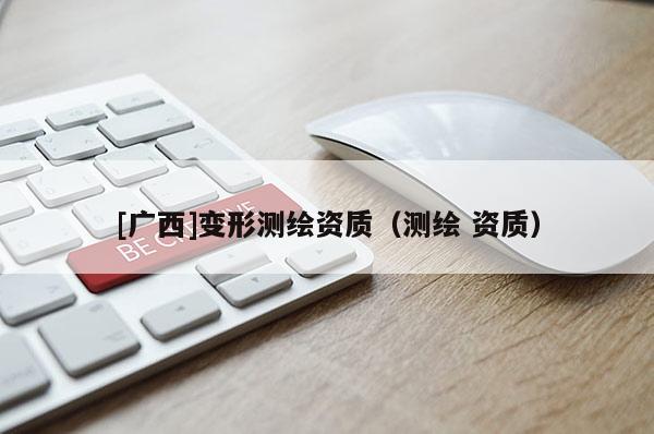 [广西]变形测绘资质（测绘 资质）