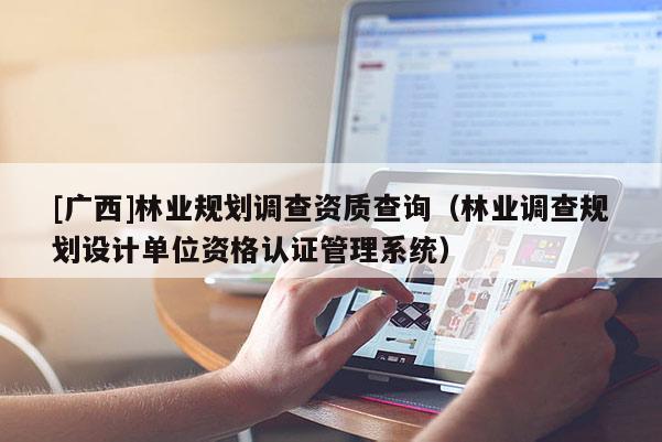 [广西]林业规划调查资质查询（林业调查规划设计单位资格认证管理系统）