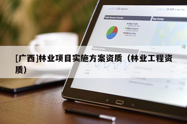 [广西]林业项目实施方案资质（林业工程资质）