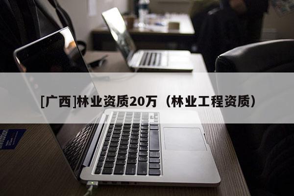 [广西]林业资质20万（林业工程资质）