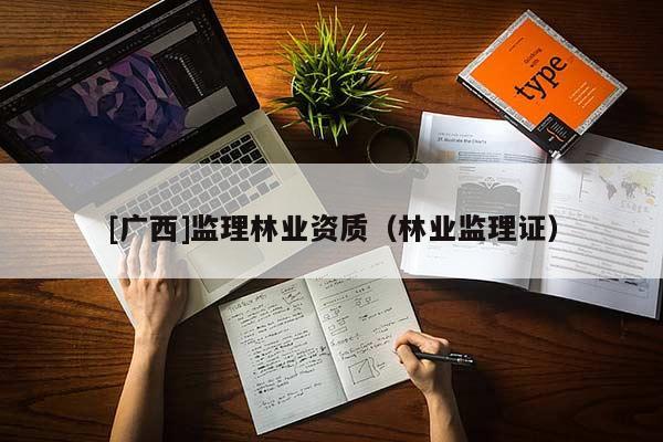 [广西]监理林业资质（林业监理证）