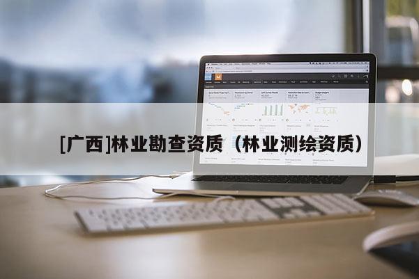 [广西]林业勘查资质（林业测绘资质）