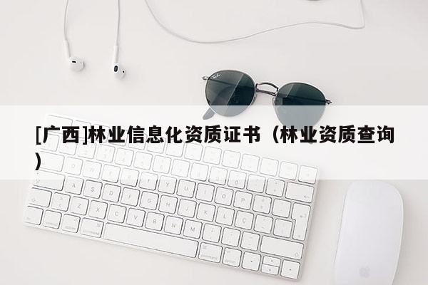 [广西]林业信息化资质证书（林业资质查询）
