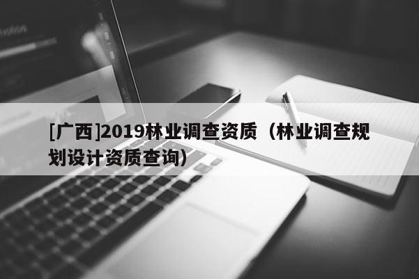 [广西]2019林业调查资质（林业调查规划设计资质查询）