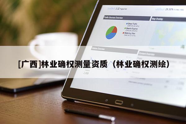 [广西]林业确权测量资质（林业确权测绘）