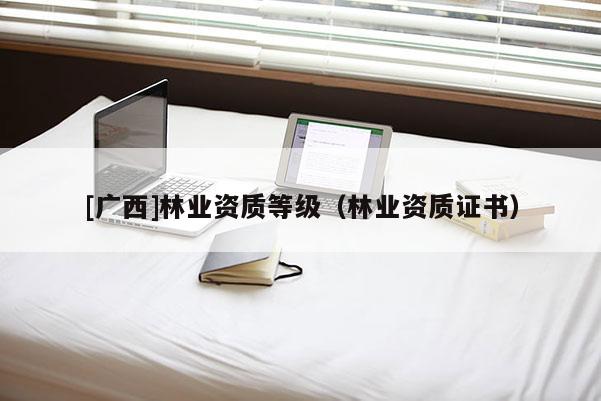 [广西]林业资质等级（林业资质证书）