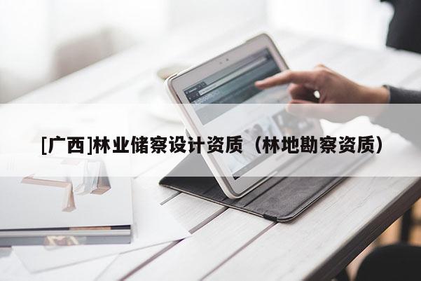 [广西]林业储察设计资质（林地勘察资质）