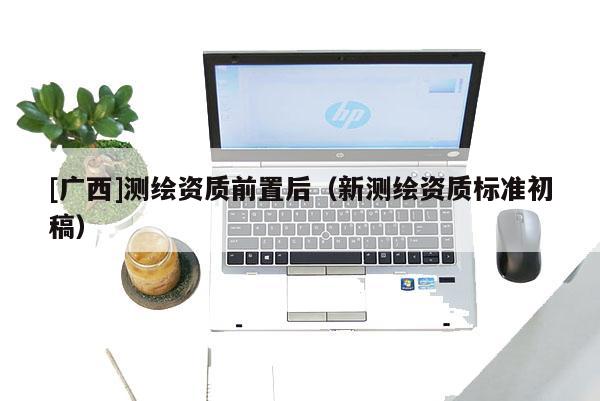 [广西]测绘资质前置后（新测绘资质标准初稿）