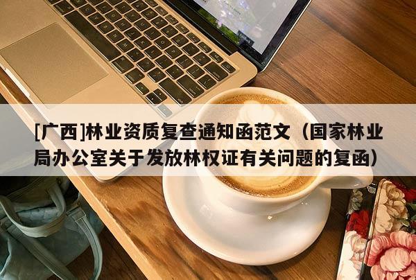 [广西]林业资质复查通知函范文（国家林业局办公室关于发放林权证有关问题的复函）