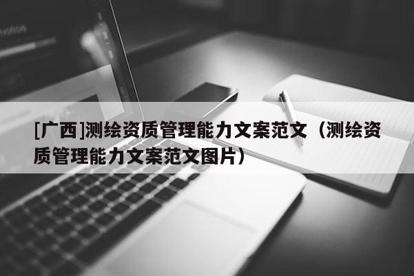 [广西]测绘资质管理能力文案范文（测绘资质管理能力文案范文图片）