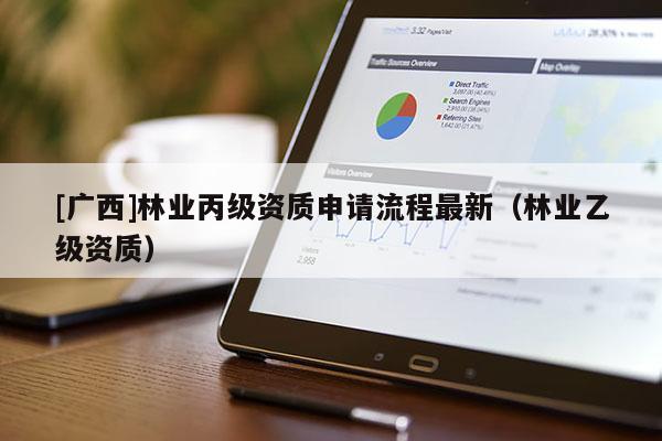 [广西]林业丙级资质申请流程最新（林业乙级资质）