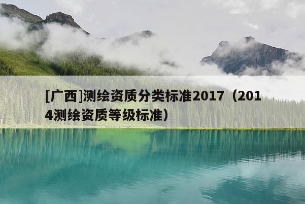 [广西]测绘资质分类标准2017（2014测绘资质等级标准）