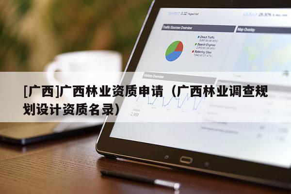 [广西]广西林业资质申请（广西林业调查规划设计资质名录）