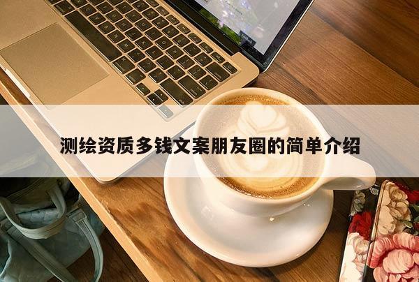 测绘资质多钱文案朋友圈的简单介绍