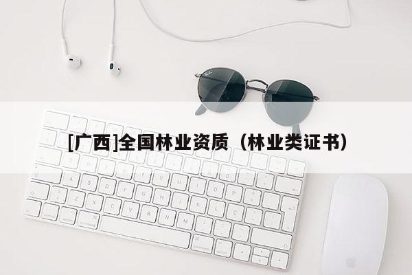[广西]全国林业资质（林业类证书）