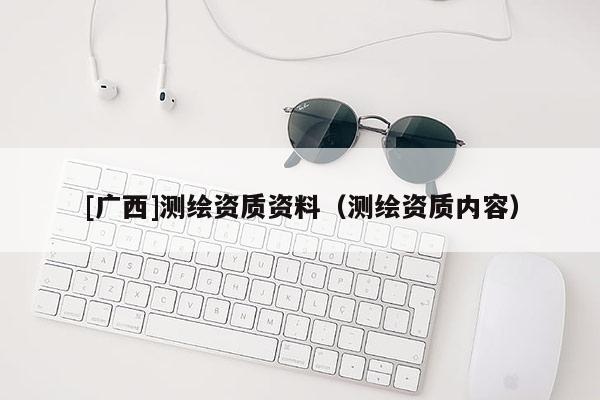 [广西]测绘资质资料（测绘资质内容）