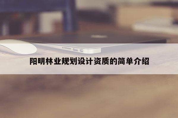 阳明林业规划设计资质的简单介绍