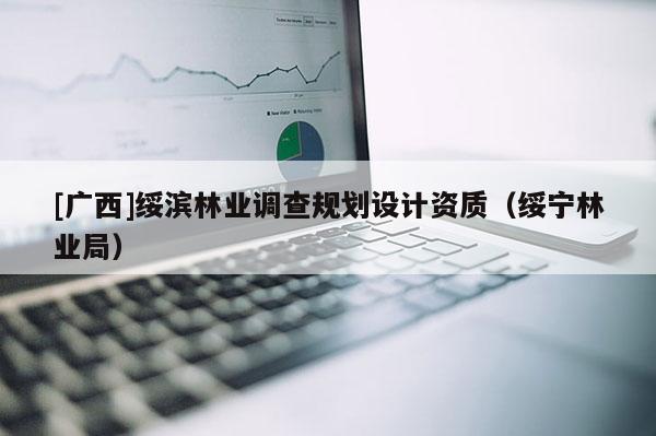 [广西]绥滨林业调查规划设计资质（绥宁林业局）