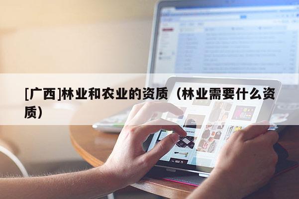 [广西]林业和农业的资质（林业需要什么资质）