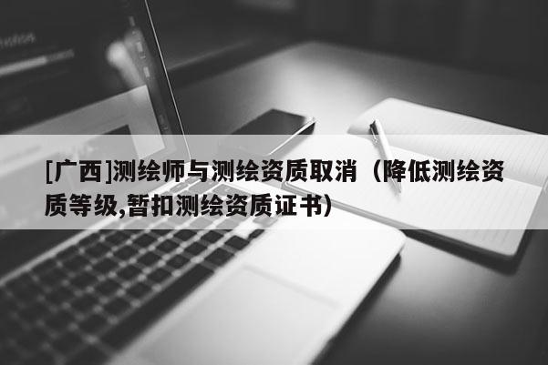 [广西]测绘师与测绘资质取消（降低测绘资质等级,暂扣测绘资质证书）
