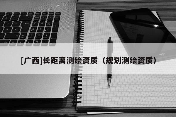 [广西]长距离测绘资质（规划测绘资质）