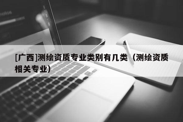[广西]测绘资质专业类别有几类（测绘资质相关专业）